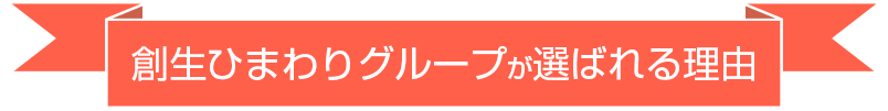 創生ひまわりグループが選ばれる理由